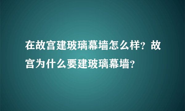 在故宫建玻璃幕墙怎么样？故宫为什么要建玻璃幕墙？