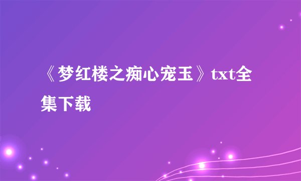 《梦红楼之痴心宠玉》txt全集下载