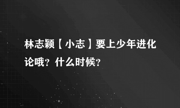 林志颖【小志】要上少年进化论哦？什么时候？