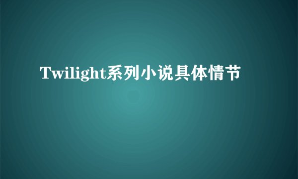 Twilight系列小说具体情节