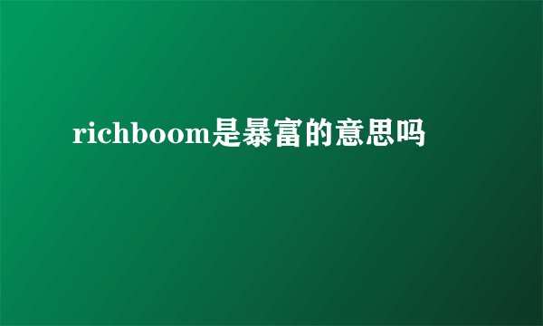 richboom是暴富的意思吗