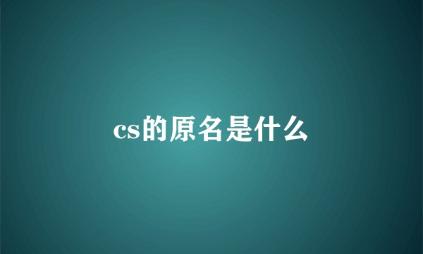 cs的原名是什么