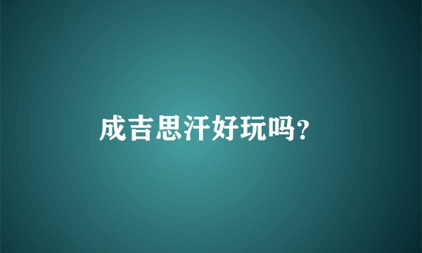 成吉思汗好玩吗？