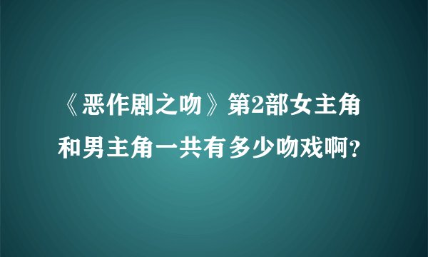 《恶作剧之吻》第2部女主角和男主角一共有多少吻戏啊？