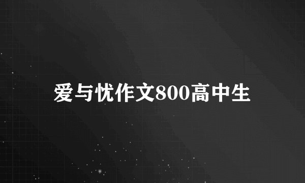 爱与忧作文800高中生
