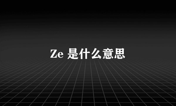 Ze 是什么意思