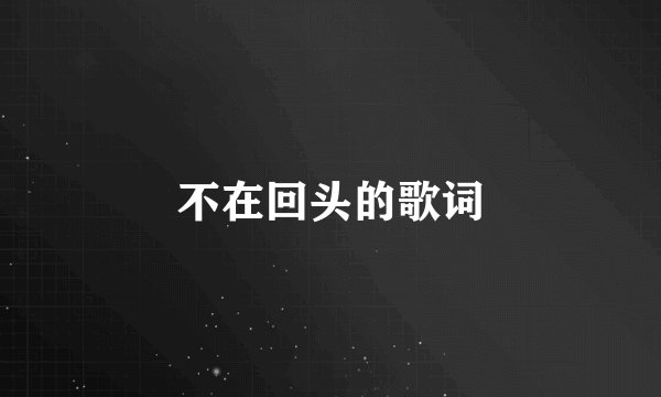 不在回头的歌词
