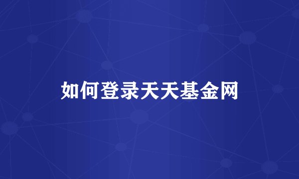 如何登录天天基金网