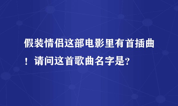 假装情侣这部电影里有首插曲！请问这首歌曲名字是？