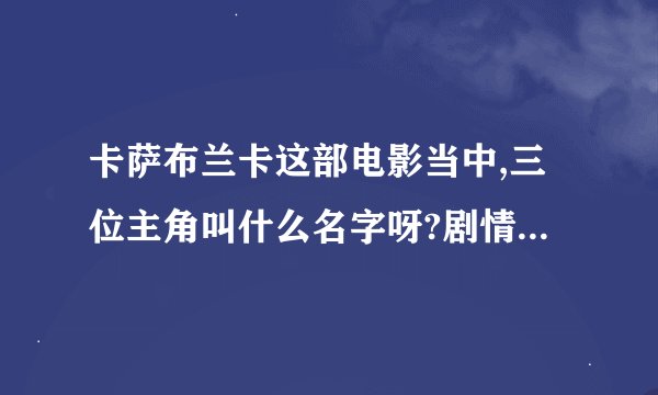 卡萨布兰卡这部电影当中,三位主角叫什么名字呀?剧情大概是怎样子的?