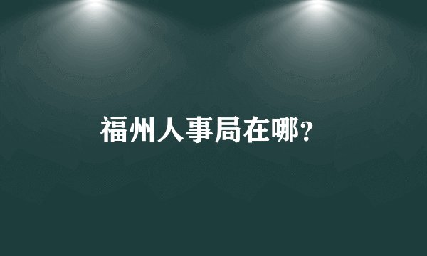 福州人事局在哪？