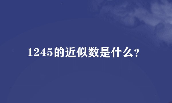 1245的近似数是什么？