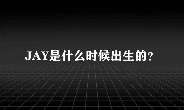 JAY是什么时候出生的？