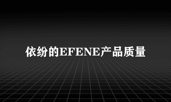 依纷的EFENE产品质量
