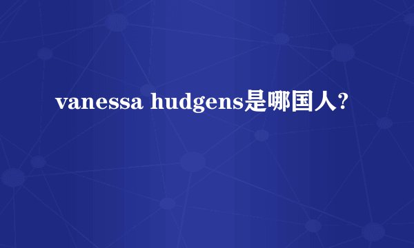 vanessa hudgens是哪国人?