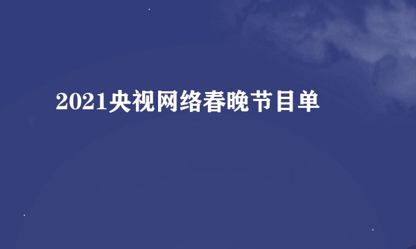 2021央视网络春晚节目单