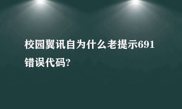 校园翼讯自为什么老提示691错误代码?