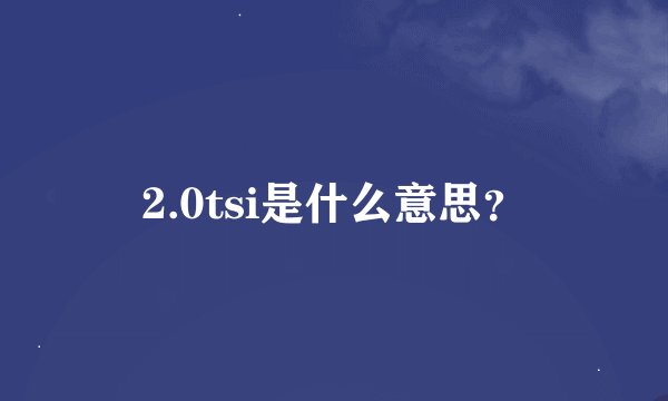 2.0tsi是什么意思？