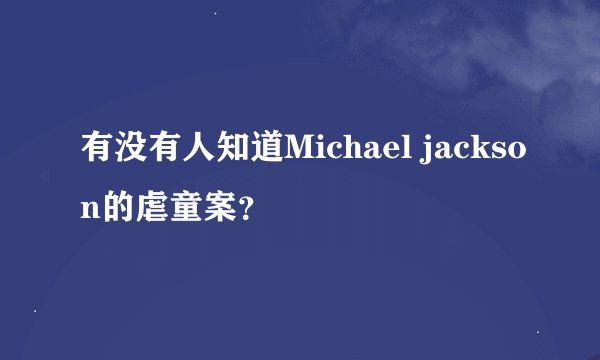 有没有人知道Michael jackson的虐童案？