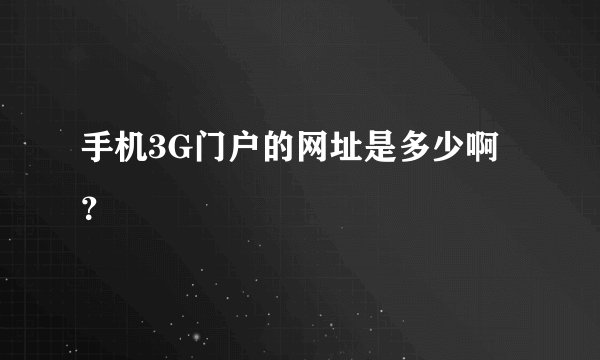 手机3G门户的网址是多少啊？