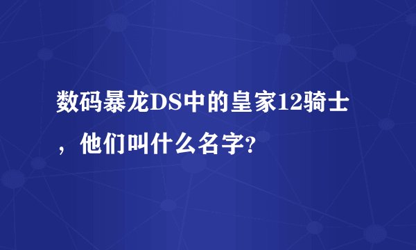 数码暴龙DS中的皇家12骑士，他们叫什么名字？