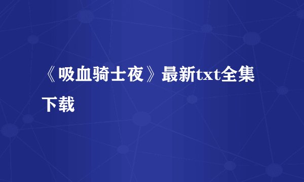 《吸血骑士夜》最新txt全集下载