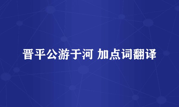 晋平公游于河 加点词翻译