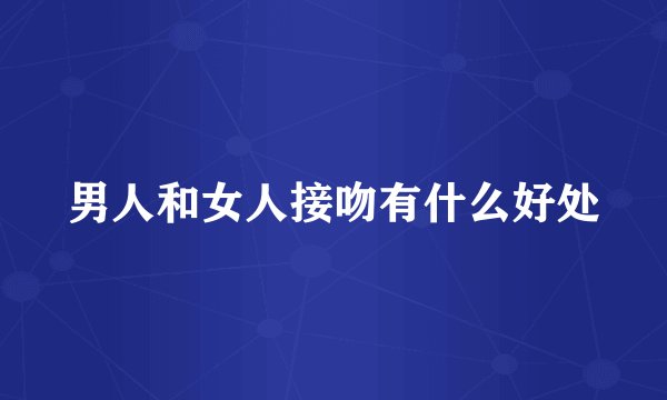男人和女人接吻有什么好处
