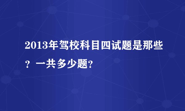 2013年驾校科目四试题是那些？一共多少题？
