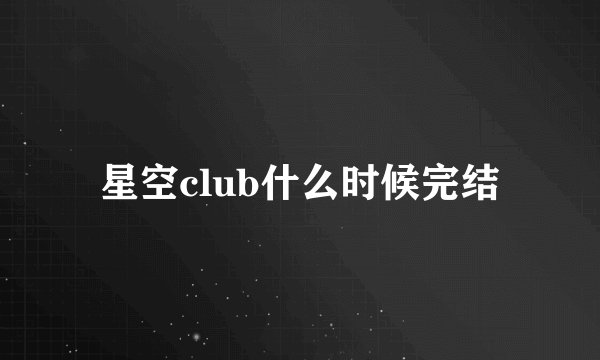 星空club什么时候完结