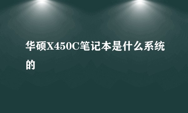 华硕X450C笔记本是什么系统的