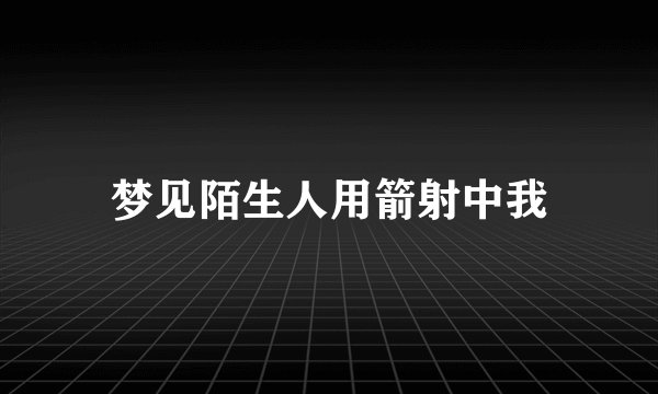梦见陌生人用箭射中我