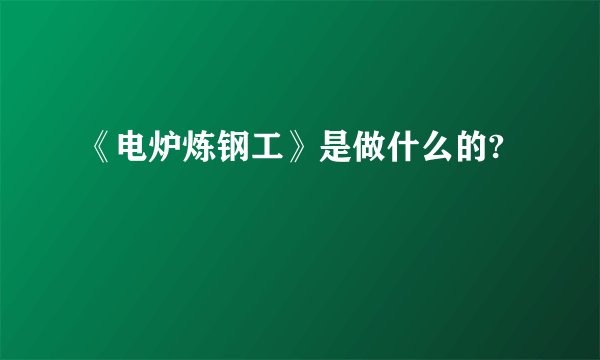 《电炉炼钢工》是做什么的?