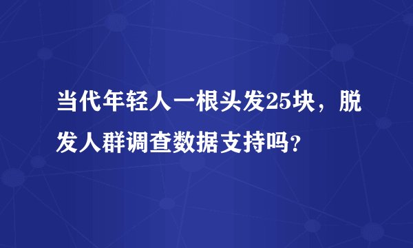 当代年轻人一根头发25块，脱发人群调查数据支持吗？