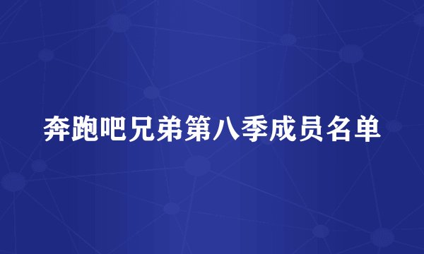 奔跑吧兄弟第八季成员名单