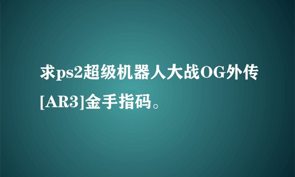 求ps2超级机器人大战OG外传[AR3]金手指码。