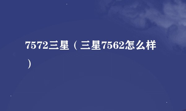 7572三星（三星7562怎么样）