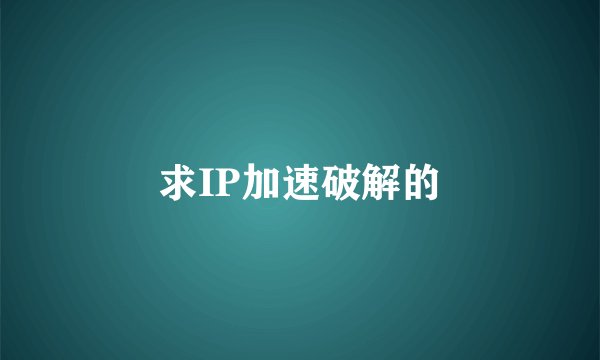 求IP加速破解的
