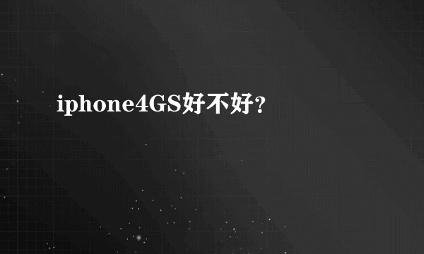 iphone4GS好不好？