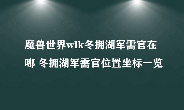 魔兽世界wlk冬拥湖军需官在哪 冬拥湖军需官位置坐标一览