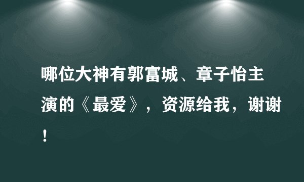 哪位大神有郭富城、章子怡主演的《最爱》，资源给我，谢谢！