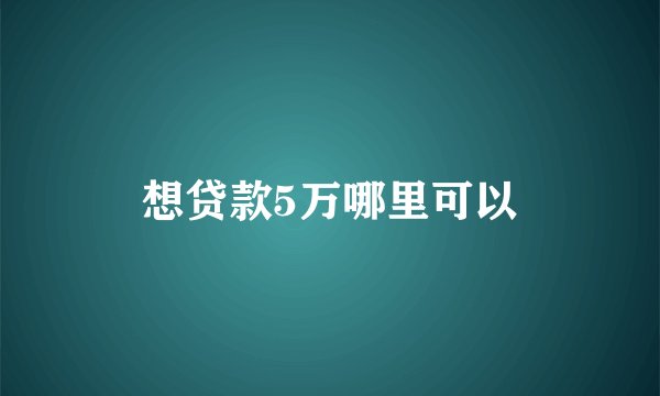 想贷款5万哪里可以