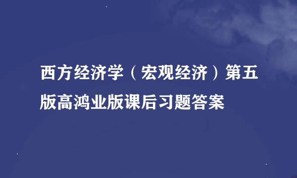 西方经济学（宏观经济）第五版高鸿业版课后习题答案