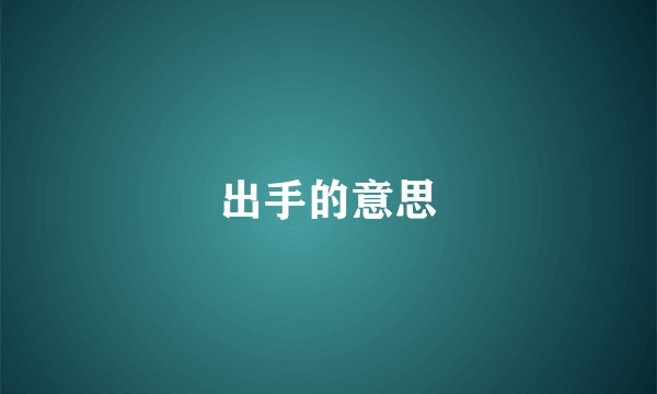 出手的意思