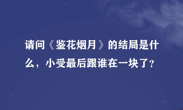 请问《鉴花烟月》的结局是什么，小受最后跟谁在一块了？