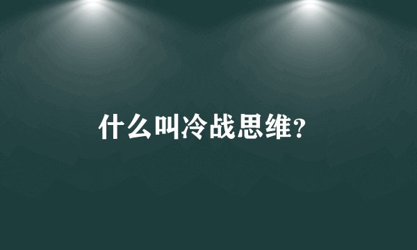 什么叫冷战思维？