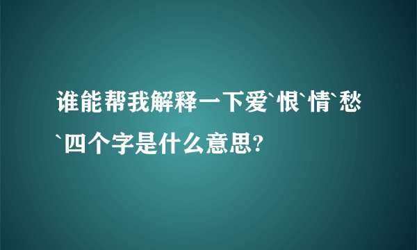 谁能帮我解释一下爱`恨`情`愁`四个字是什么意思?