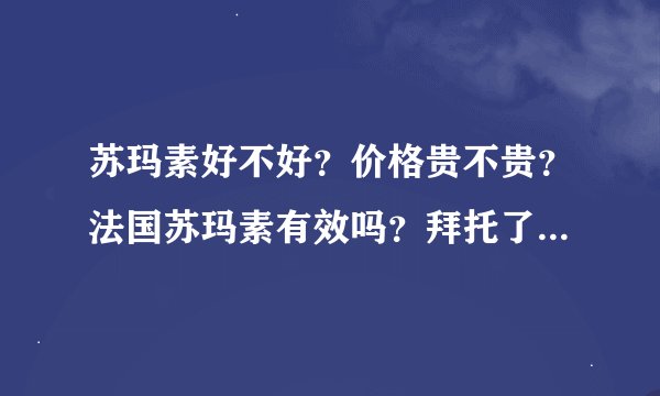 苏玛素好不好？价格贵不贵？法国苏玛素有效吗？拜托了各位 谢谢