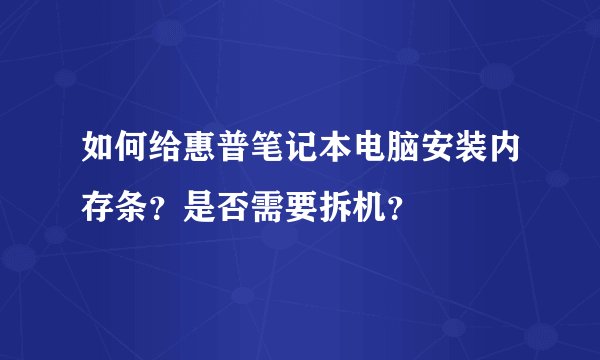 如何给惠普笔记本电脑安装内存条？是否需要拆机？