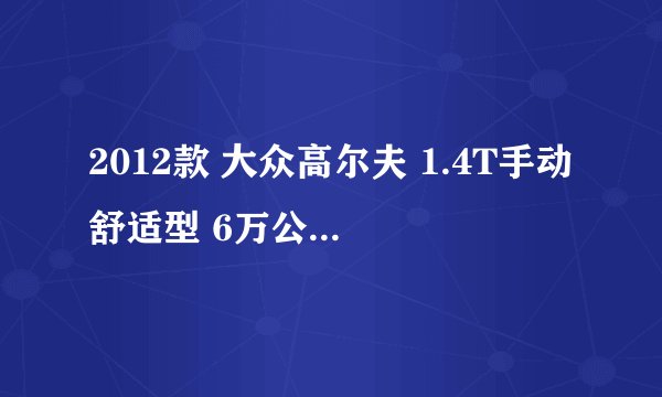 2012款 大众高尔夫 1.4T手动舒适型 6万公里保养项目价格